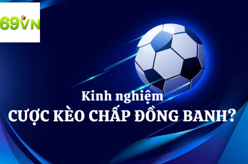 Những kinh nghiệm chơi kèo đồng banh đảm bảo ăn tiền nhà cái từ chuyên gia